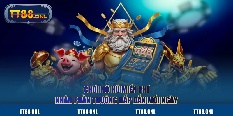 Chơi nổ hũ miễn phí, nhận phần thưởng hấp dẫn mỗi ngày